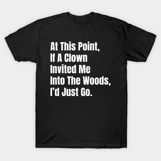At This Point, If A Clown Invited Me Into The Woods, I’d Just Go - Bold White Grunge T-Shirt by Retusafi